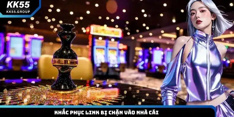 Khắc phục link bị chặn vào nhà cái