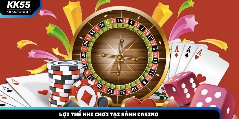 Lợi thế khi chơi tại sảnh Casino